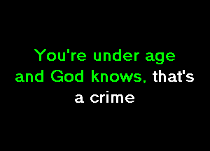 You're under age

and God knows, that's
a crime