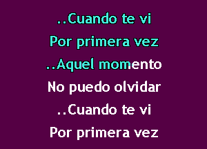..Cuando te vi
Por primera vez
..Aquel momenta

No puedo olvidar

..Cuando te vi

Por primera vez