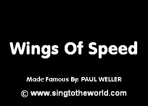 Wings 01? Speed

Mode Famous Byz PAUL WELLER

(z) www.singtotheworld.com