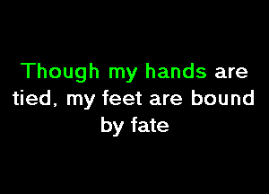 Though my hands are

tied, my feet are bound
by fate