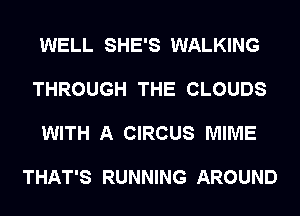 WELL SHE'S WALKING

THROUGH THE CLOUDS

WITH A CIRCUS MIME

THAT'S RUNNING AROUND
