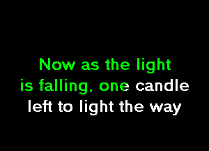 Now as the light

is falling. one candle
left to light the way