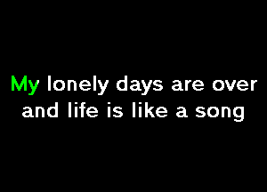 My lonely days are over

and life is like a song