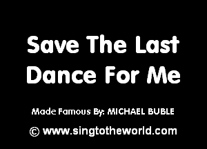 Save The Las?

Dance chchr Me

Made Famous Byz MICHAEL BUBLE

(z) www.singtotheworld.com