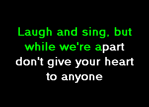 Laugh and sing, but
while we're apart

don't give your heart
to anyone