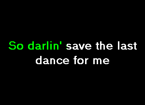 So darlin' save the last

dance for me