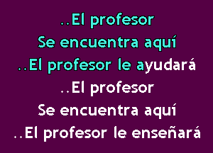 ..El profesor
Se encuentra aqui
..El profesor le ayudara
..El profesor
Se encuentra aqui

..El profesor le enselaara l