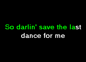 So darlin' save the last

dance for me