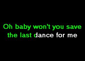 Oh baby won't you save

the last dance for me