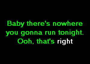 Baby there's nowhere

you gonna run tonight.
Ooh. that's right