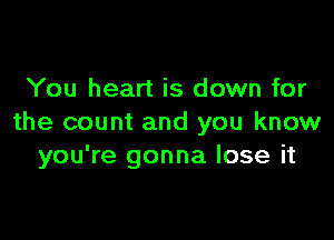 You heart is down for

the count and you know
you're gonna lose it