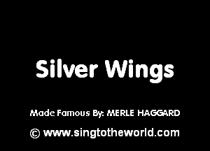 Sillvelr Wings

Made Famous Byz MERLE HAGGQRD

(z) www.singtotheworld.com