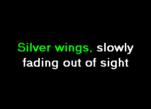 Silver wings, slowly

fading out of sight