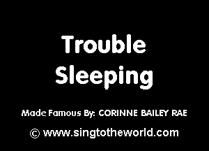 Troublle

Sleeping

Made Famous Byz CORINNE BAILEY RAE

(Q www.singtotheworld.com