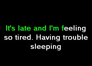 It's late and I'm feeling

so tired. Having trouble
sleeping