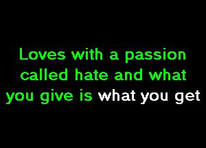 Loves with a passion

called hate and what
you give is what you get