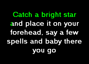 Catch a bright star
and place it on your
forehead, say a few

spells and baby there
you go