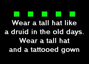 El El El El El
Wear a tall hat like

a druid in the old days.
Wear a tall hat
and a tattooed gown