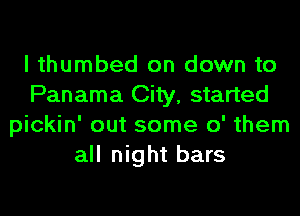I thumbed on down to
Panama City, started
pickin' out some 0' them
all night bars