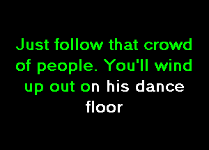 J ust follow that crowd
of people. You'll wind

up out on his dance
floor