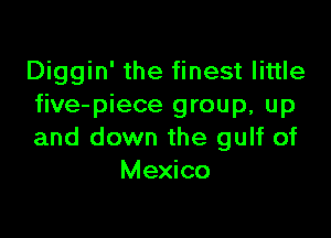 Diggin' the finest little
five-piece group, up

and down the gulf of
Mexico