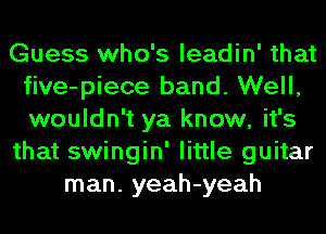 Guess who's leadin' that
five-piece band. Well,
wouldn't ya know, it's

that swingin' little guitar

man. yeah-yeah