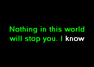 Nothing in this world

will stop you. I know