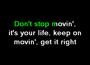 Don't stop movin',

it's your life, keep on
movin', get it right