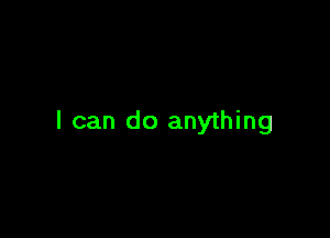 I can do anything