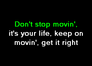 Don't stop movin',

it's your life, keep on
movin', get it right