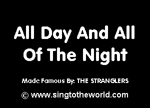 Allll Day And Allll

Of The Night?

Made Famous Byz THE STRANGLERS

(Q www.singtotheworld.com