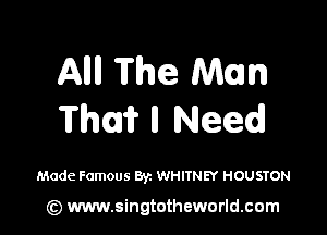 Alli! The Man

Thai? u Need

Made Famous Byz WHITNEY HOUSTON

(z) www.singtotheworld.com