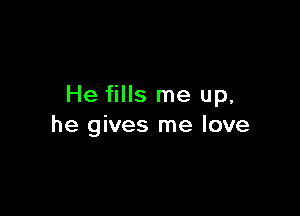 He fills me up,

he gives me love