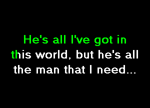 He's all I've got in

this world. but he's all
the man that I need...