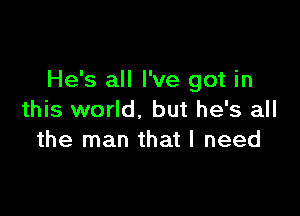 He's all I've got in

this world. but he's all
the man that I need