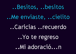 ..Besitos, ..besitos

..Me enviaste, ..cielito

..Caricias ..recuerdo
..Yo te regreso

..Mi adoracic')...n