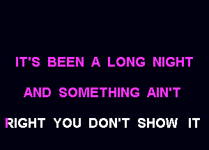 IT'S BEEN A LONG NIGHT

AND SOMETHING AIN'T

RIGHT YOU DON'T SHOW IT