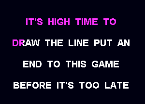 IT'S HIGH TIME TO

DRAW THE LINE PUT AN

END TO THIS GAME

BEFORE IT'S TOO LATE