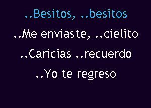 ..Besitos, ..besitos

..Me enviaste, ..cielito

..Caricias ..recuerdo

..Yo te regreso