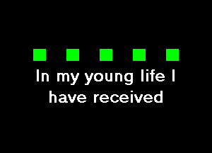 DDDDD

In my young life I
have received