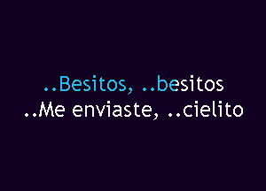 ..Besitos, ..besitos

..Me enviaste, ..cielito