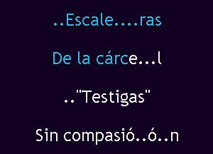 ..Escale....ras
De la carce...l

..Testigas

Sin compasic')..c')..n