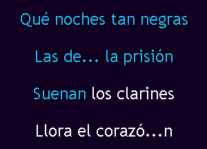 Que noches tan negras

Las de... la prisic'm
Suenan los clarines

Llora el corazb...n