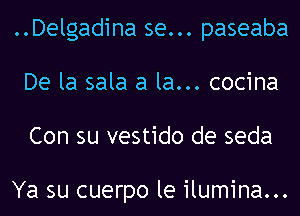 ..Delgadina se... paseaba
De la sala a la... cocina
Con su vestido de seda

Ya su cuerpo le ilumina...