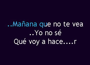 ..Mal1ana que no te vea

..Yo no Q
Que' voy a hace....r