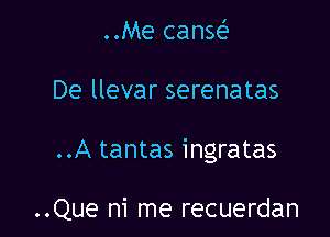 ..Me canw

De llevar serenatas

..A tantas ingratas

..Que ni me recuerdan