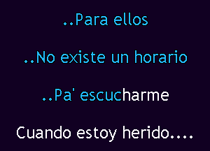 ..Para ellos
..No existe un horario

..Pa' escucharme

Cuando estoy herido....