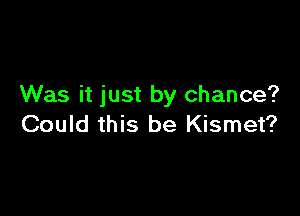 Was it just by chance?

Could this be Kismet?