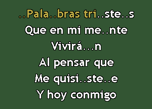 ..Pala..bras tri..ste..s
Que en mi me..nte
Vivira...n

Al pensar que
Me quisi..ste..e
Y hoy conmigo