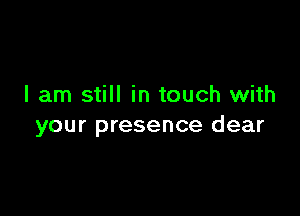 I am still in touch with

your presence dear